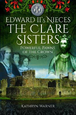 Edward II's Nieces: The Clare Sisters: Powerful Pawns of the Crown book