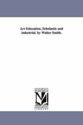 Art Education, Scholastic and Industrial. by Walter Smith. by Walter Smith