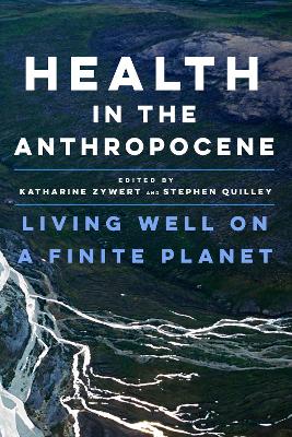 Health in the Anthropocene: Living Well on a Finite Planet by Katharine Zywert