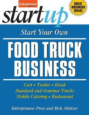 Start Your Own Food Truck Business: Cart, Trailer, Kiosk, Standard and Gourmet Trucks, Mobile Catering and Bustaurant by Rich Mintzer