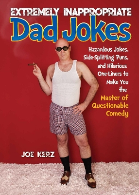 Extremely Inappropriate Dad Jokes: More Than 300 Hazardous Jokes, Side-Splitting Puns, & Hilarious One-Liners to Make You the Master of Questionable Comedy book