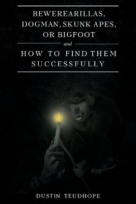 Bewerearillas, Dogman, Skunk Apes, or Bigfoot and How to Find Them Successfully by Dustin Teudhope