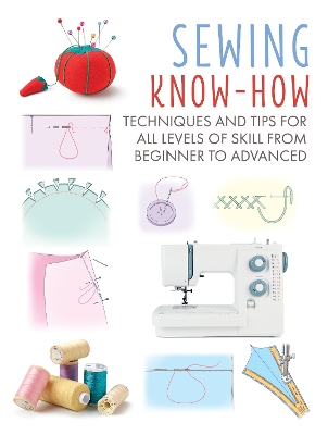 Sewing Know-How: Techniques and Tips for All Levels of Skill from Beginner to Advanced book