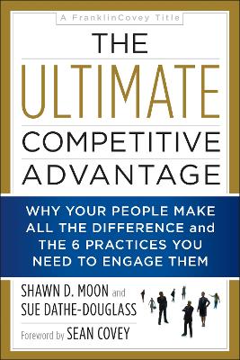 The The Ultimate Competitive Advantage: Why Your People Make All the Difference and the 6 Practices You Need to Engage Them by Shawn D Moon