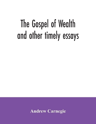 The Gospel of Wealth and other timely essays by Andrew Carnegie