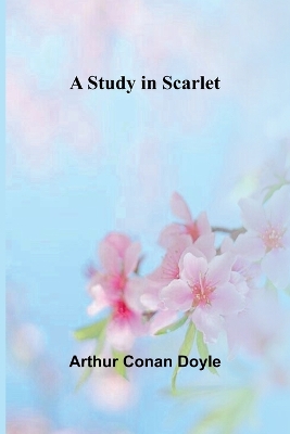 A Study in Scarlet by Sir Arthur Conan Doyle