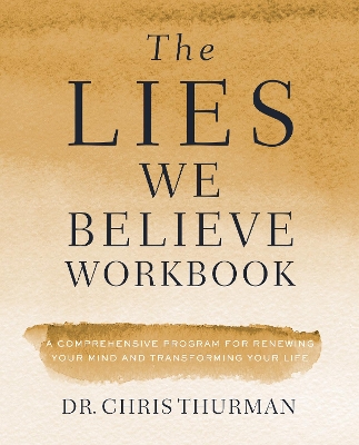 The Lies We Believe Workbook: A Comprehensive Program for Renewing Your Mind and Transforming Your Life book