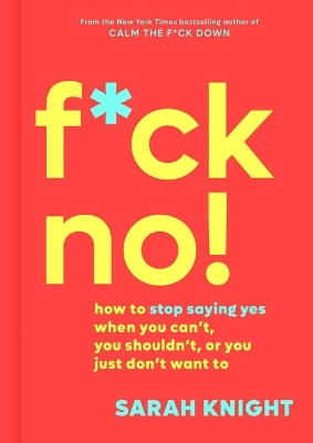 F*ck No!: How to Stop Saying Yes When You Can't, You Shouldn't, or You Just Don't Want to book