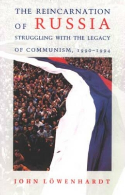 The Reincarnation of Russia: Struggling with the Legacy of Communism, 1990-94 by John Lowenhardt