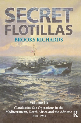 Secret Flotillas: Vol. II: Clandestine Sea Operations in the Western Mediterranean, North Africa and the Adriatic, 1940-1944 by Brooks Richards