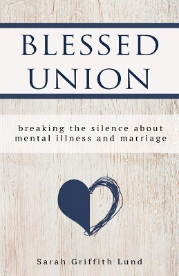 Blessed Union: Breaking the Silence about Mental Illness and Marriage book