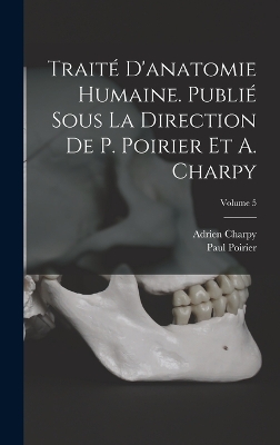 Traité d'anatomie humaine. Publié sous la direction de P. Poirier et A. Charpy; Volume 5 by Paul Poirier