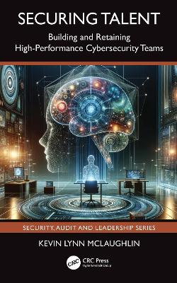 Securing Talent: Building and Retaining High-Performance Cybersecurity Teams by Kevin Lynn McLaughlin