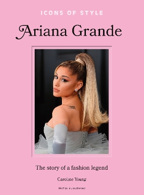 Icons of Style: Ariana Grande: The story of a fashion legend book