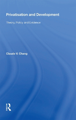 Privatisation and Development: Theory, Policy and Evidence by Claude V. Chang