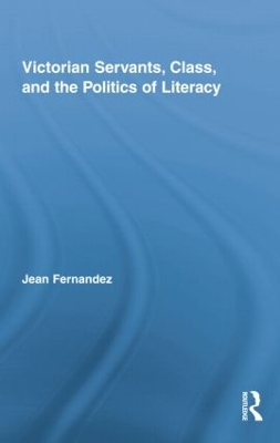 Victorian Servants, Class, and the Politics of Literacy by Jean Fernandez