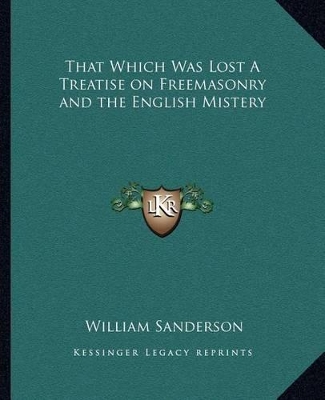 That Which Was Lost A Treatise on Freemasonry and the English Mistery by William Sanderson