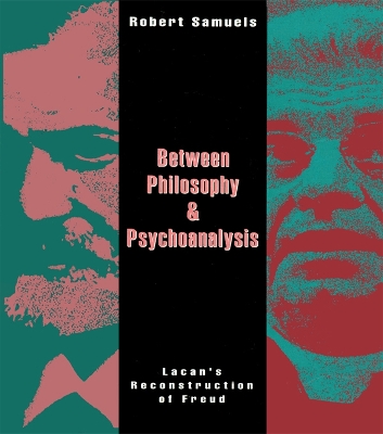 Between Philosophy and Psychoanalysis: Lacan's Reconstruction of Freud by Robert Samuels