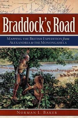 Braddock's Road: Mapping the British Expedition from Alexandria to the Monongahela by Norman L Baker