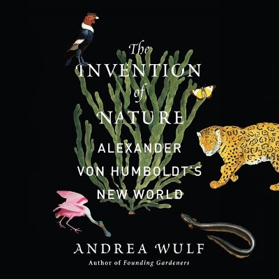 The The Invention of Nature: Alexander Von Humboldt's New World by Andrea Wulf