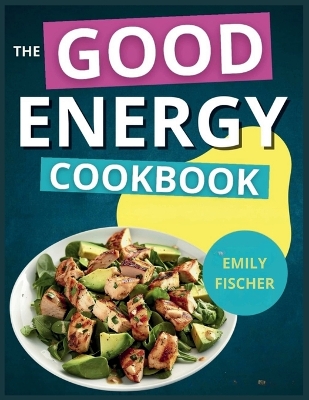 The Good Energy Cookbook: 365+ Days of Recipes Inspired by Dr. Casey Means to Optimize Your Health and Boost Your Metabolism by Emily Fischer