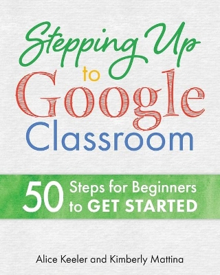 Stepping Up to Google Classroom: 50 Steps for Beginners to Get Started book