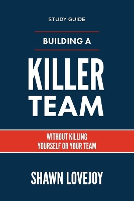 Building a Killer Team - Study Guide: Without Killing Yourself or Your Team book