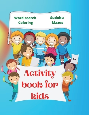 Activity Book for Kids: Amazing Activity Book for Kids 6+ Fun Kids Workbook Word Search, Coloring Pages, Maze, Sudoku book