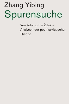 Spurensuche: Von Adorno bis Zizek: Analysen der postmarxistischen Theorie by Yibing Zhang