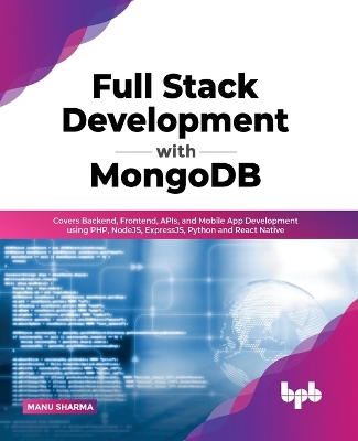 Full Stack Development with MongoDB: Covers Backend, Frontend, APIs, and Mobile App Development using PHP, NodeJS, ExpressJS, Python and React Native book