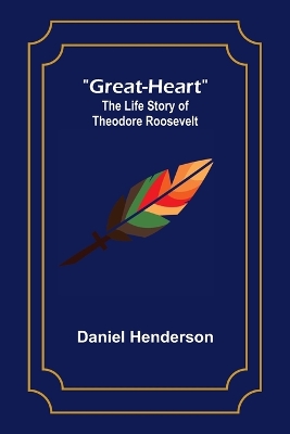 Great-Heart: The Life Story of Theodore Roosevelt book