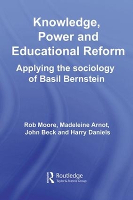 Knowledge, Power and Educational Reform: Applying the Sociology of Basil Bernstein by Rob Moore