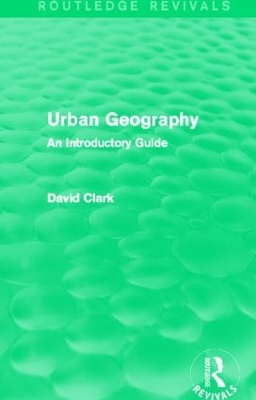 Urban Geography (Routledge Revivals): An Introductory Guide by David Clark