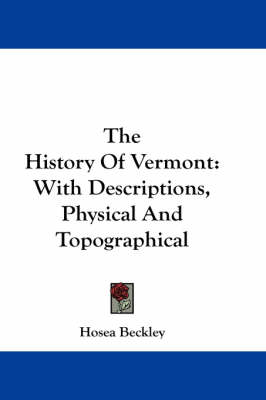 The The History Of Vermont: With Descriptions, Physical And Topographical by Hosea Beckley