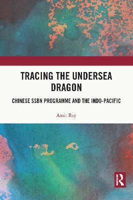 Tracing the Undersea Dragon: Chinese SSBN Programme and the Indo-Pacific by Amit Ray