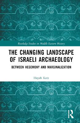 The Changing Landscape of Israeli Archaeology: Between Hegemony and Marginalization by Hayah Katz