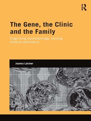 The The Gene, the Clinic, and the Family: Diagnosing Dysmorphology, Reviving Medical Dominance by Joanna Latimer