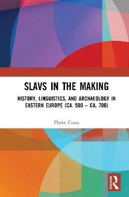 Slavs in the Making: History, Linguistics, and Archaeology in Eastern Europe (ca. 500 – ca. 700) by Florin Curta