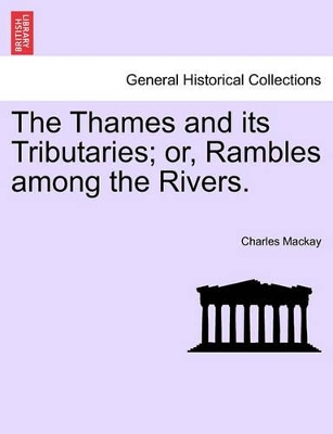 The Thames and Its Tributaries; Or, Rambles Among the Rivers. by Charles MacKay