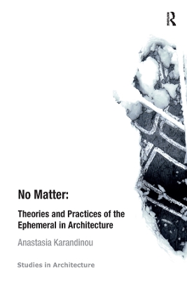 No Matter: Theories and Practices of the Ephemeral in Architecture by Anastasia Karandinou