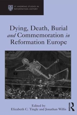 Dying, Death, Burial and Commemoration in Reformation Europe by Elizabeth C. Tingle