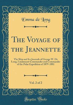 The Voyage of the Jeannette, Vol. 2 of 2: The Ship and Ice Journals of George W. de Long, Lieutenant-Commander and Commander of the Polar Expedition of 1879-1881 (Classic Reprint) book