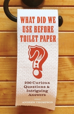 What Did We Use Before Toilet Paper?: 200 Curious Questions and Intriguing Answers book