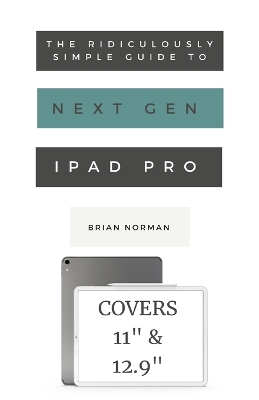 The Ridiculously Simple Guide to the Next Generation iPad Pro: A Practical Guide to Getting Started with the New 11