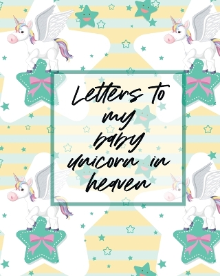 Letters To My Baby Unicorn In Heaven: A Diary Of All The Things I Wish I Could Say Newborn Memories Grief Journal Loss of a Baby Sorrowful Season Forever In Your Heart Remember and Reflect book