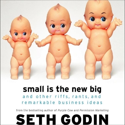 Small Is the New Big: And Other Riffs, Rants, and Remarkable Business Ideas by Seth Godin