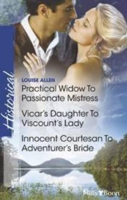 Practical Widow To Passionate Mistress/vicar's Daughter To Viscount's Lady/innocent Courtesan To Adventurer's Bride by Louise Allen