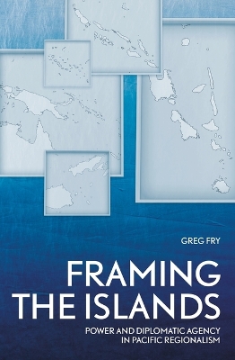 Framing the Islands: Power and Diplomatic Agency in Pacific Regionalism book