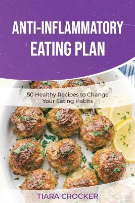 Anti-Inflammatory Eating Plan: 50 Healthy Recipes to Change Your Eating Habits by Tiara Crocker