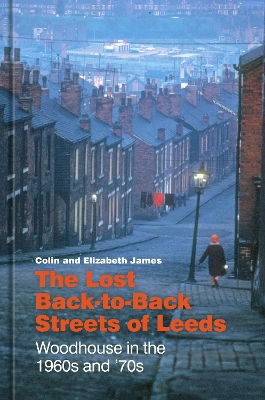 The Lost Back-to-Back Streets of Leeds: Woodhouse in the 1960s and '70s by Colin James